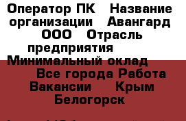 Оператор ПК › Название организации ­ Авангард, ООО › Отрасль предприятия ­ BTL › Минимальный оклад ­ 30 000 - Все города Работа » Вакансии   . Крым,Белогорск